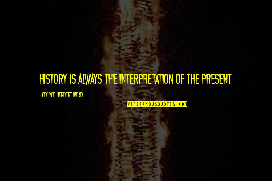 Anniversary Pic N Quotes By George Herbert Mead: History is always the interpretation of the present