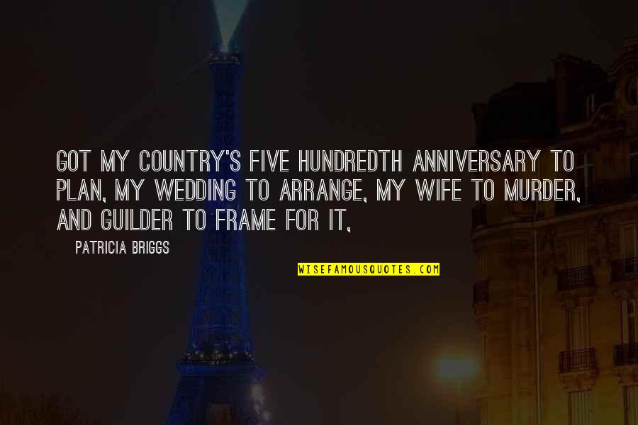 Anniversary Wedding Quotes By Patricia Briggs: Got my country's five hundredth anniversary to plan,