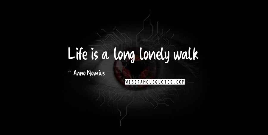 Anno Nomius quotes: Life is a long lonely walk