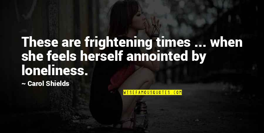 Annointed Quotes By Carol Shields: These are frightening times ... when she feels