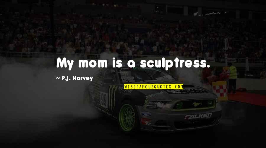 Annoncer Synonyme Quotes By P.J. Harvey: My mom is a sculptress.