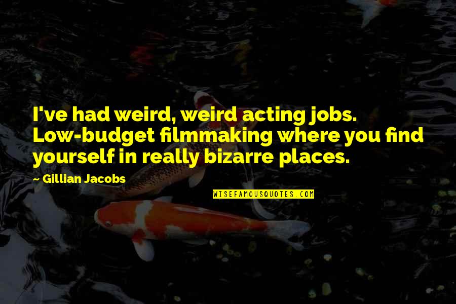 Annos Math Games Quotes By Gillian Jacobs: I've had weird, weird acting jobs. Low-budget filmmaking Annos Math Games Quotes By Gillian Jacobs: I've had weird, weird acting jobs. Low-budget filmmaking