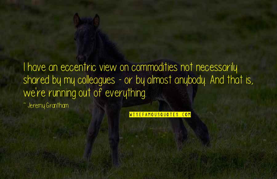 Annotative Quotes By Jeremy Grantham: I have an eccentric view on commodities not Annotative Quotes By Jeremy Grantham: I have an eccentric view on commodities not