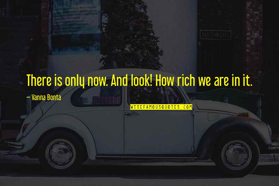 Annotative Quotes By Vanna Bonta: There is only now. And look! How rich