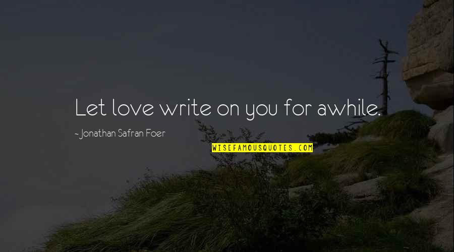 Annoula Ventures Quotes By Jonathan Safran Foer: Let love write on you for awhile.