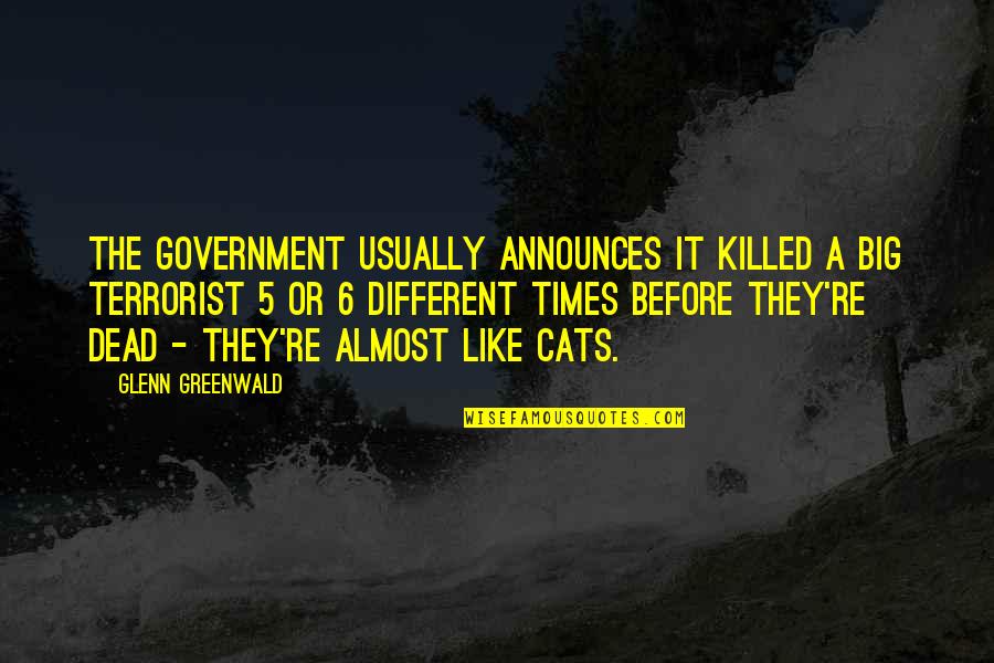 Announces 4 1 Quotes By Glenn Greenwald: The government usually announces it killed a Big