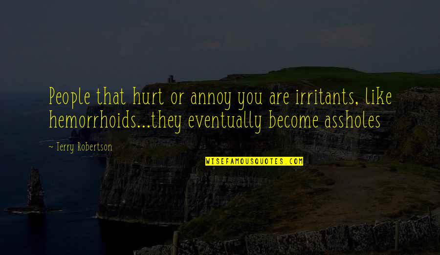 Annoy Your Ex Quotes By Terry Robertson: People that hurt or annoy you are irritants, Annoy Your Ex Quotes By Terry Robertson: People that hurt or annoy you are irritants,