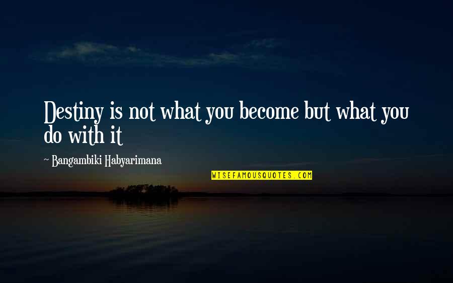 Annoyed At Boyfriend Quotes By Bangambiki Habyarimana: Destiny is not what you become but what