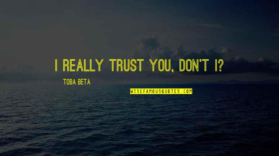 Annoyed Friend Quotes By Toba Beta: I really trust you, don't I?