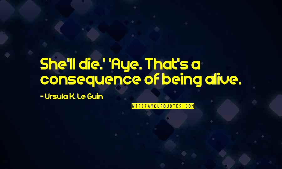 Annoyed Friend Quotes By Ursula K. Le Guin: She'll die.' 'Aye. That's a consequence of being