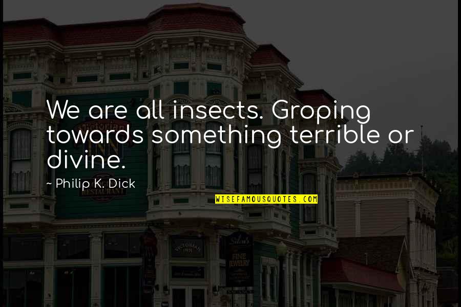Annoyed Funny Quotes By Philip K. Dick: We are all insects. Groping towards something terrible Annoyed Funny Quotes By Philip K. Dick: We are all insects. Groping towards something terrible