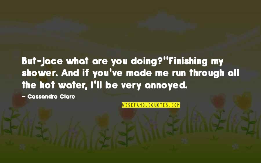 Annoyed Me Quotes By Cassandra Clare: But-Jace what are you doing?''Finishing my shower. And Annoyed Me Quotes By Cassandra Clare: But-Jace what are you doing?''Finishing my shower. And