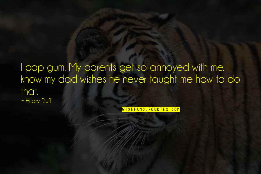 Annoyed Me Quotes By Hilary Duff: I pop gum. My parents get so annoyed Annoyed Me Quotes By Hilary Duff: I pop gum. My parents get so annoyed