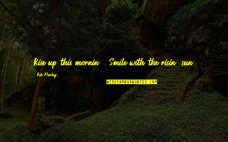 Annoyed With Life Quotes By Bob Marley: Rise up this mornin', Smile with the risin' Annoyed With Life Quotes By Bob Marley: Rise up this mornin', Smile with the risin'