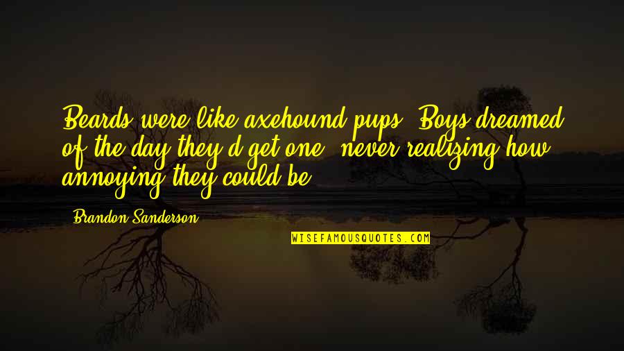 Annoying Boys Quotes By Brandon Sanderson: Beards were like axehound pups. Boys dreamed of Annoying Boys Quotes By Brandon Sanderson: Beards were like axehound pups. Boys dreamed of