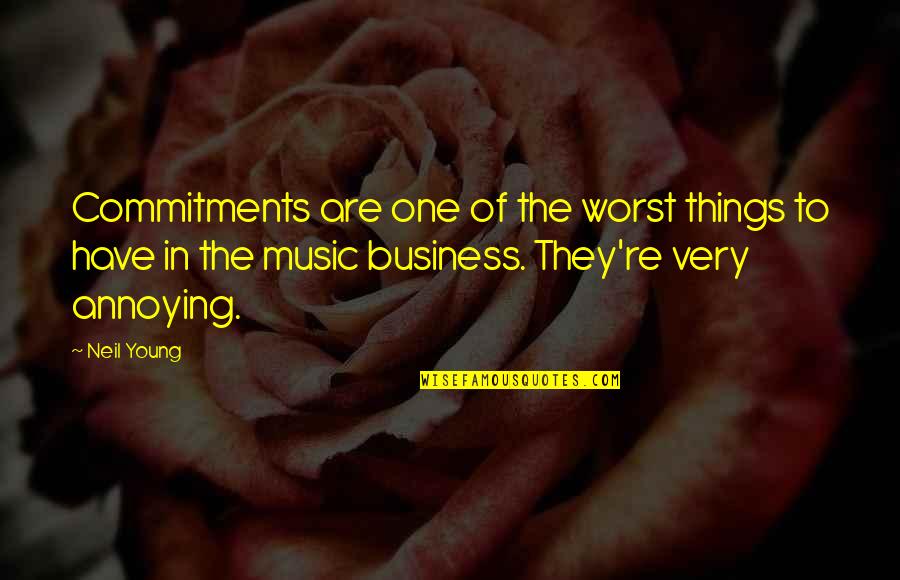 Annoying Business Quotes By Neil Young: Commitments are one of the worst things to