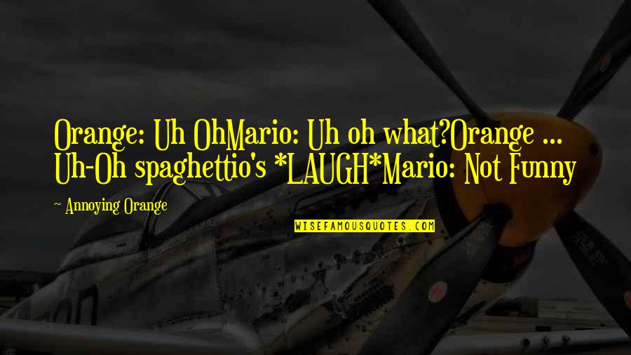 Annoying But Funny Quotes By Annoying Orange: Orange: Uh OhMario: Uh oh what?Orange ... Uh-Oh