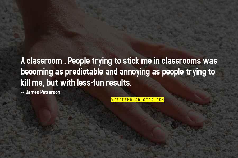 Annoying But Funny Quotes By James Patterson: A classroom . People trying to stick me