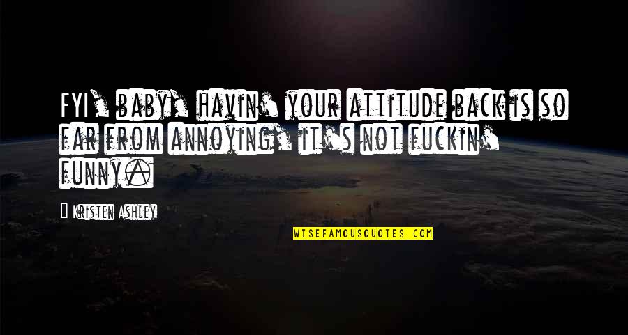 Annoying But Funny Quotes By Kristen Ashley: FYI, baby, havin' your attitude back is so