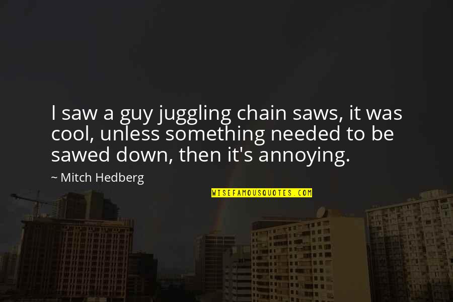 Annoying But Funny Quotes By Mitch Hedberg: I saw a guy juggling chain saws, it