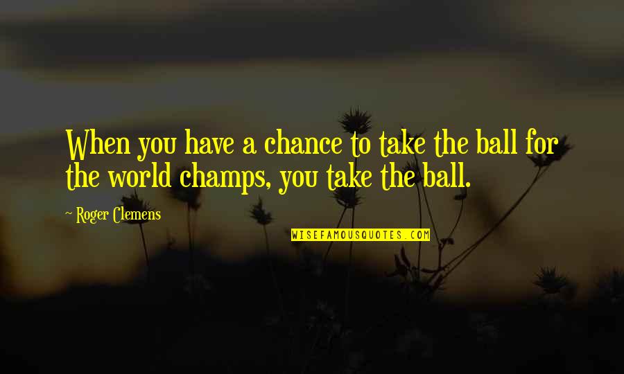 Annoying Cousin Quotes By Roger Clemens: When you have a chance to take the