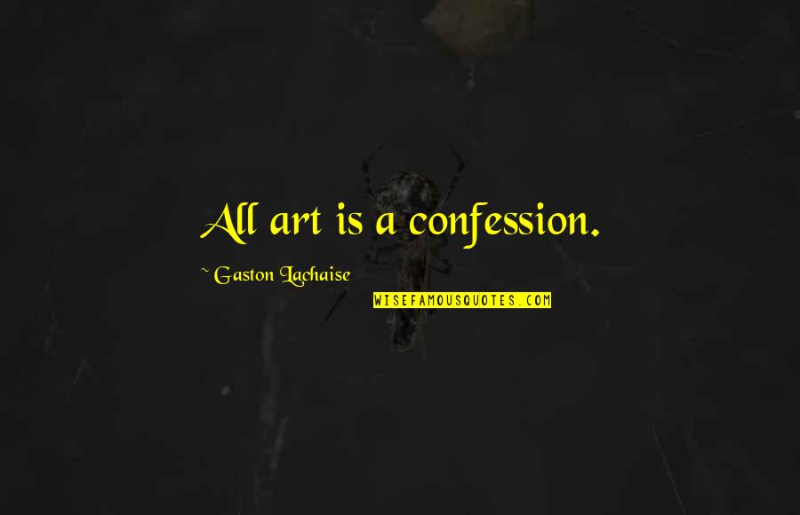 Annoying Drama Queen Quotes By Gaston Lachaise: All art is a confession.