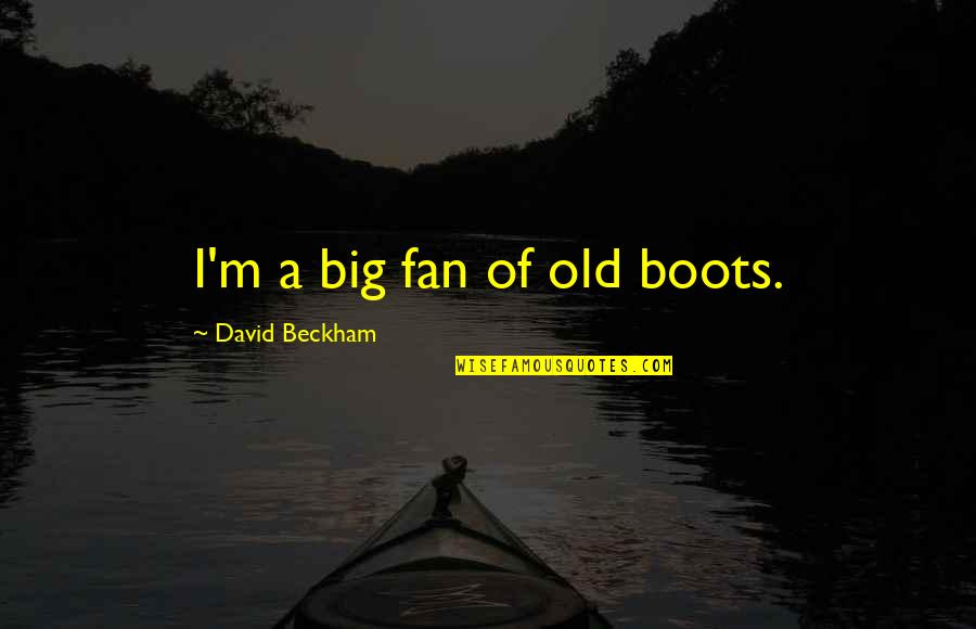 Annoying Exes Quotes By David Beckham: I'm a big fan of old boots.