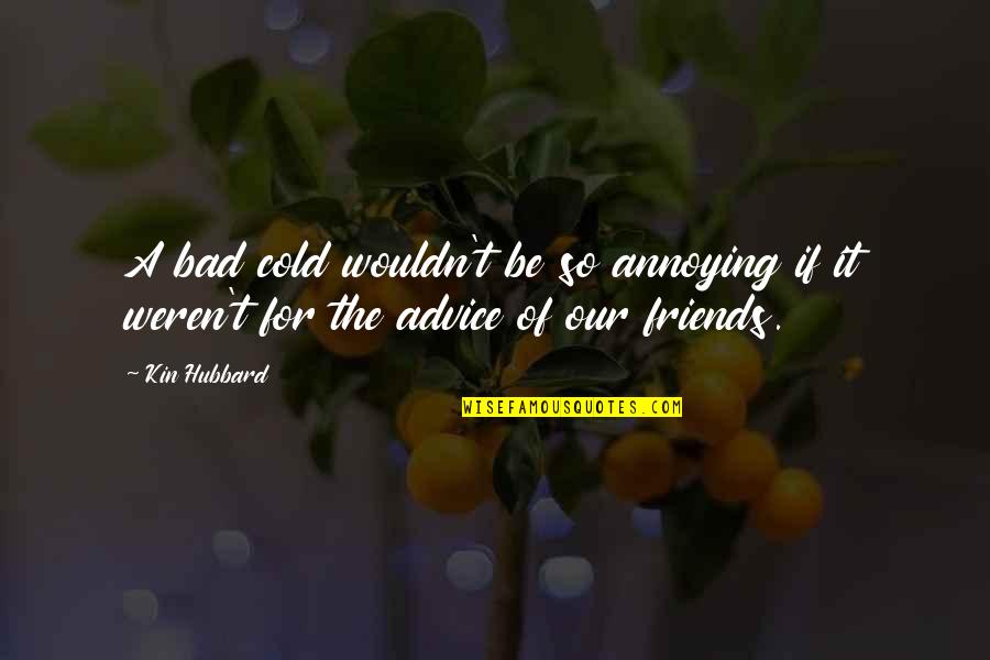 Annoying Friends Quotes By Kin Hubbard: A bad cold wouldn't be so annoying if