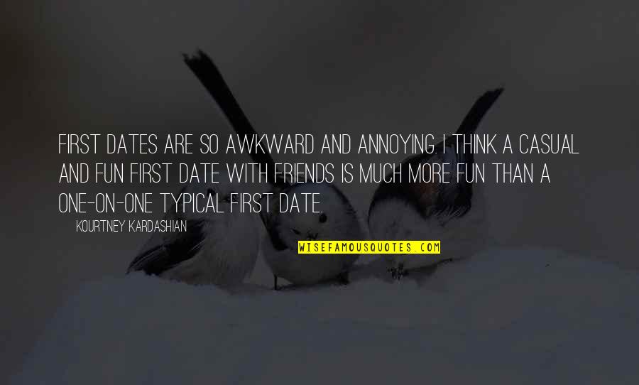Annoying Friends Quotes By Kourtney Kardashian: First dates are so awkward and annoying. I
