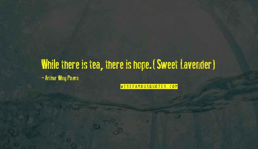 Annoying Guys Quotes By Arthur Wing Pinero: While there is tea, there is hope.(Sweet Lavender)
