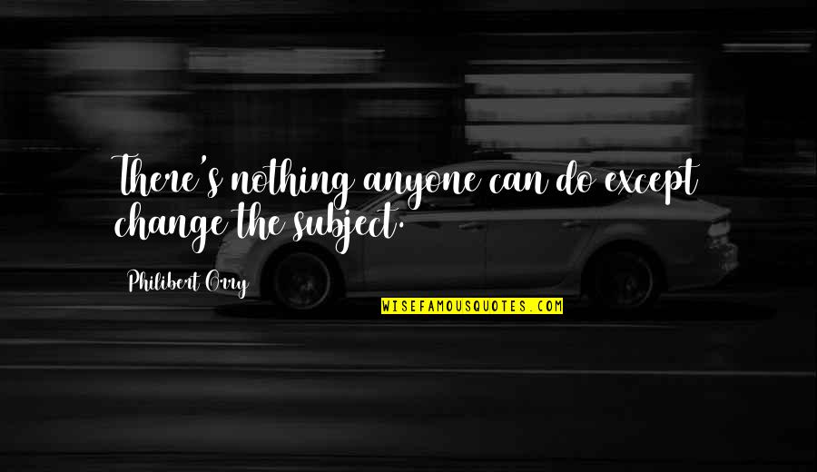 Annoying Guys Quotes By Philibert Orry: There's nothing anyone can do except change the