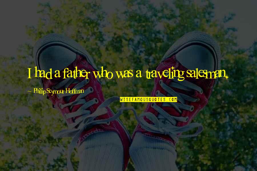 Annoying Habits Quotes By Philip Seymour Hoffman: I had a father who was a traveling Annoying Habits Quotes By Philip Seymour Hoffman: I had a father who was a traveling