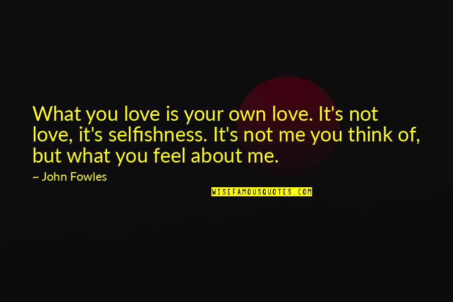 Annoying Housemates Quotes By John Fowles: What you love is your own love. It's