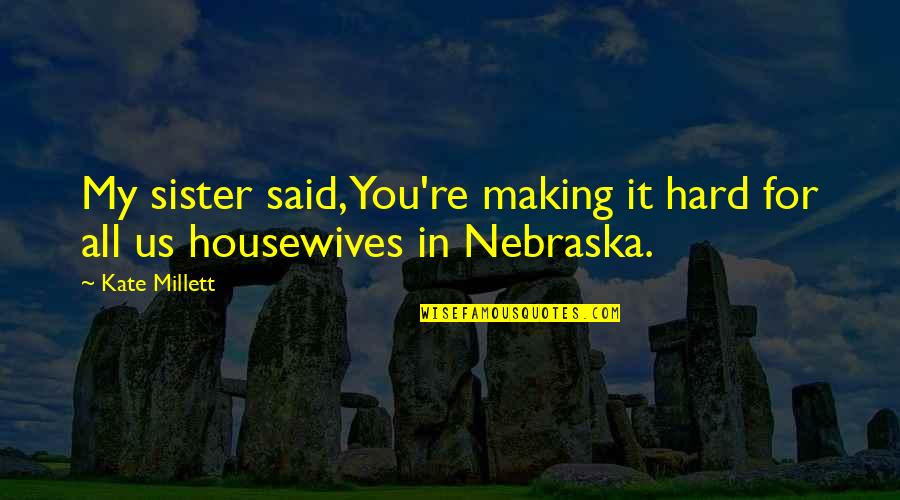 Annoying Jealous Boyfriend Quotes By Kate Millett: My sister said, You're making it hard for