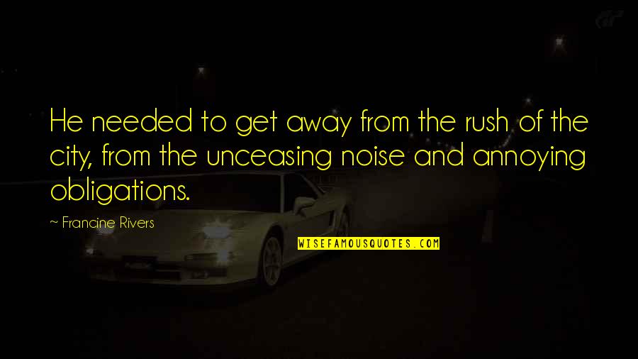 Annoying Noise Quotes By Francine Rivers: He needed to get away from the rush