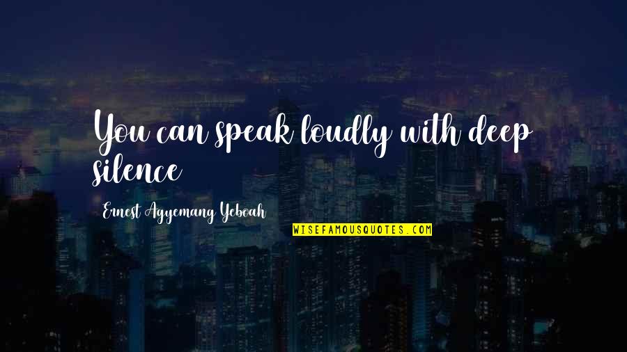 Annoying Quotes By Ernest Agyemang Yeboah: You can speak loudly with deep silence