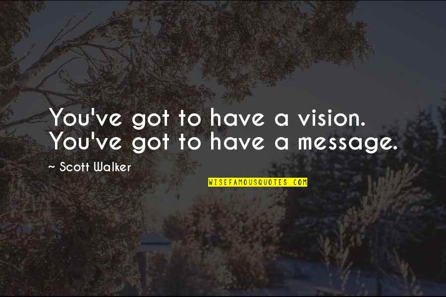 Annoying Siblings Quotes By Scott Walker: You've got to have a vision. You've got