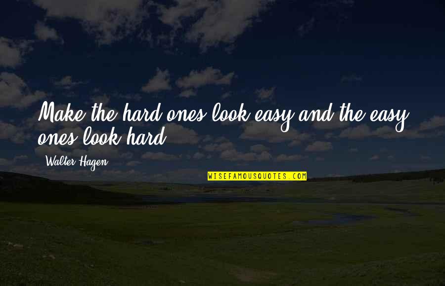 Annoying Sister In Laws Quotes By Walter Hagen: Make the hard ones look easy and the Annoying Sister In Laws Quotes By Walter Hagen: Make the hard ones look easy and the