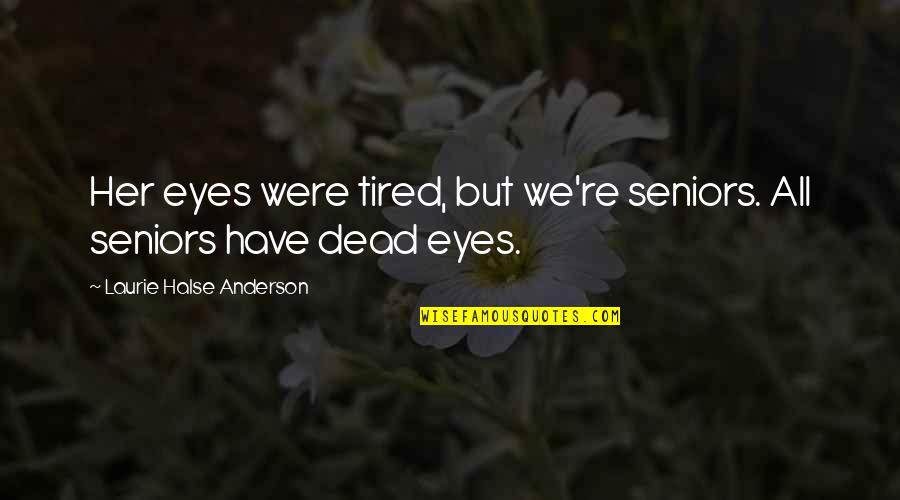 Annoying Someone Quotes By Laurie Halse Anderson: Her eyes were tired, but we're seniors. All