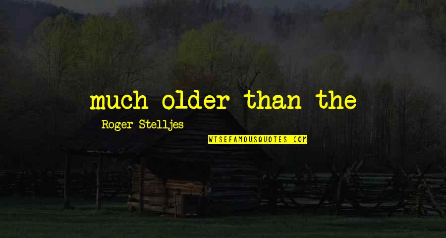 Annoying Texts Quotes By Roger Stelljes: much older than the