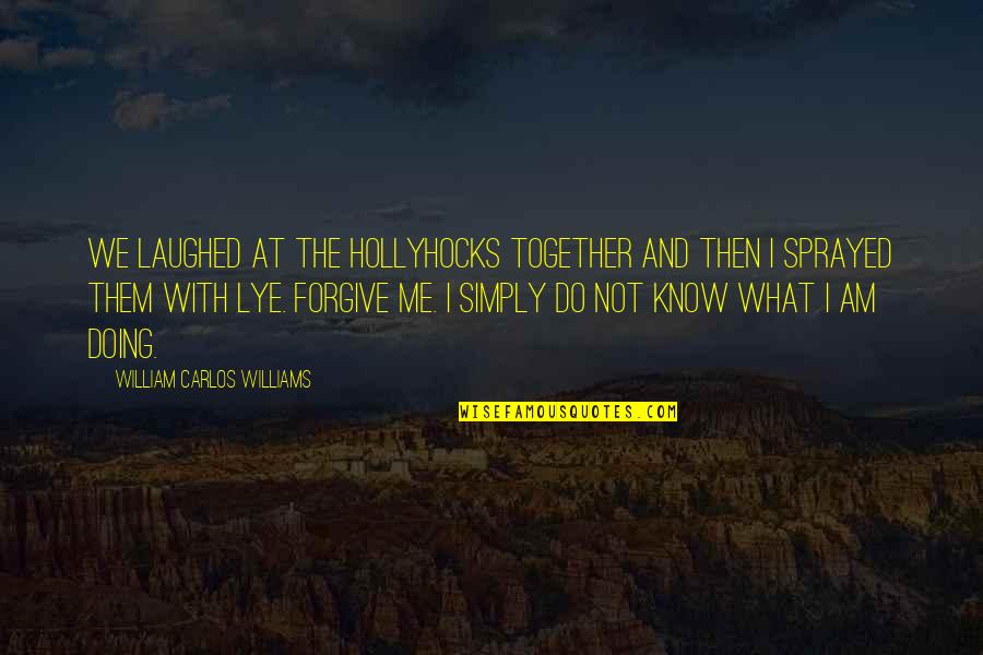 Annoying Things Quotes By William Carlos Williams: We laughed at the hollyhocks together and then