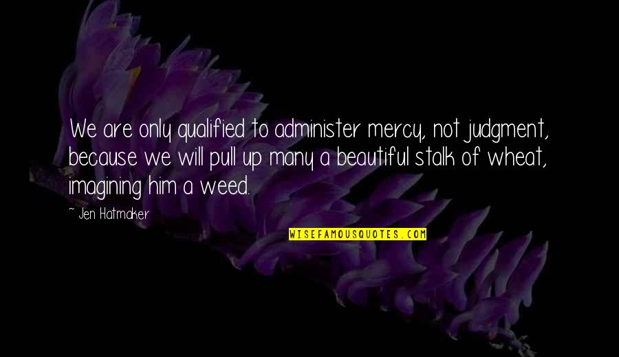 Annoying Yet Lovable Quotes By Jen Hatmaker: We are only qualified to administer mercy, not Annoying Yet Lovable Quotes By Jen Hatmaker: We are only qualified to administer mercy, not