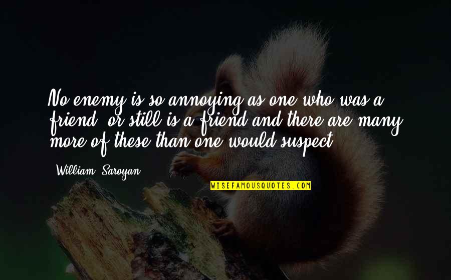 Annoying Your Best Friend Quotes By William, Saroyan: No enemy is so annoying as one who