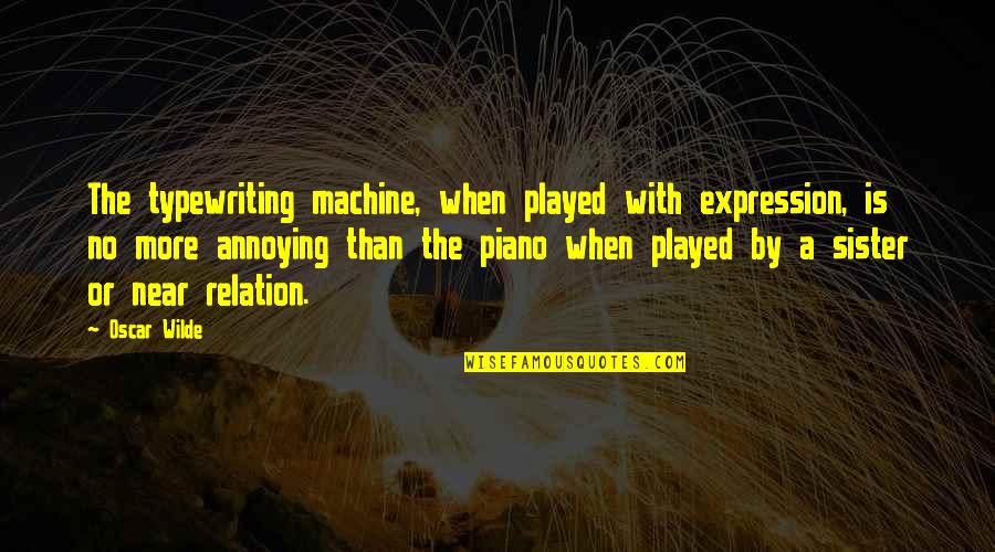 Annoying Your Sister Quotes By Oscar Wilde: The typewriting machine, when played with expression, is Annoying Your Sister Quotes By Oscar Wilde: The typewriting machine, when played with expression, is