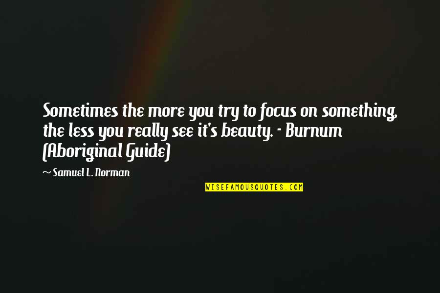 Annoying Your Sister Quotes By Samuel L. Norman: Sometimes the more you try to focus on Annoying Your Sister Quotes By Samuel L. Norman: Sometimes the more you try to focus on