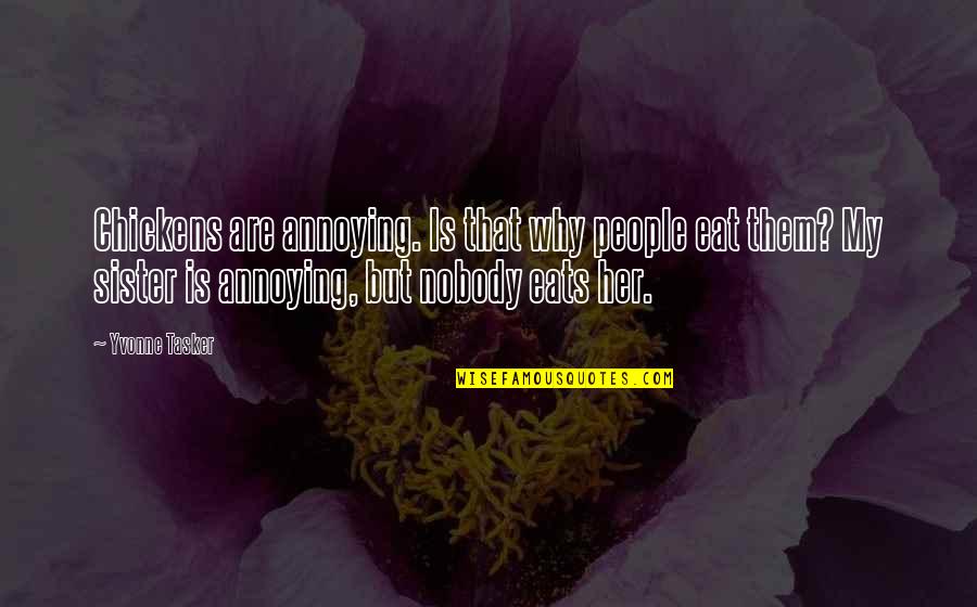 Annoying Your Sister Quotes By Yvonne Tasker: Chickens are annoying. Is that why people eat Annoying Your Sister Quotes By Yvonne Tasker: Chickens are annoying. Is that why people eat