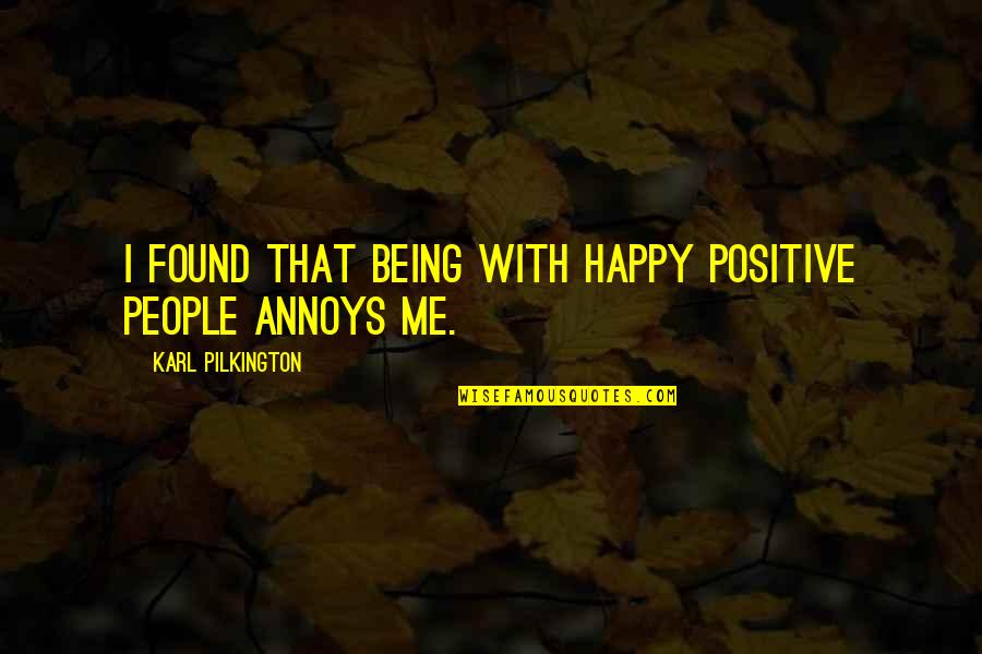 Annoys Me Quotes By Karl Pilkington: I found that being with happy positive people