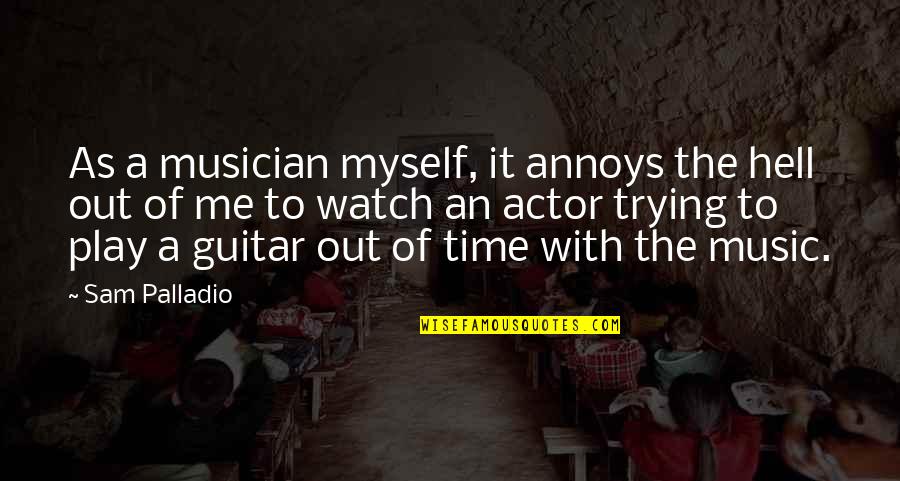 Annoys Me Quotes By Sam Palladio: As a musician myself, it annoys the hell