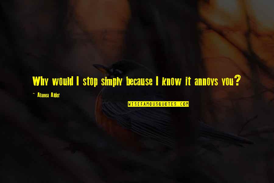 Annoys Quotes By Alanea Alder: Why would I stop simply because I know