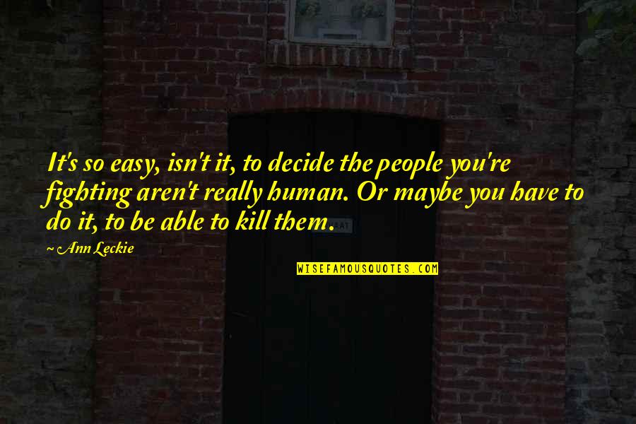 Ann's Quotes By Ann Leckie: It's so easy, isn't it, to decide the